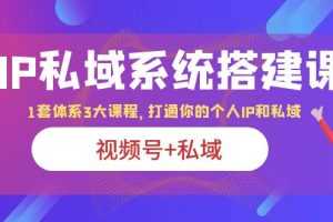 （6308期）IP私域 系统搭建课，视频号+私域 1套 体系 3大课程，打通你的个人ip私域