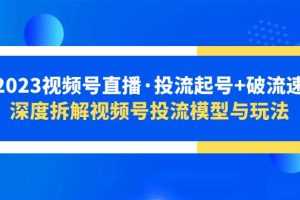 （5670期）2023视频号直播·投流起号+破流速，深度拆解视频号投流模型与玩法