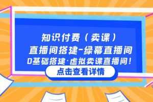 （5118期）知识付费（卖课）直播间搭建-绿幕直播间，0基础搭建·虚拟卖课直播间！