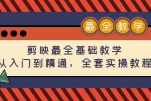 （4522期）剪映最全基础教学：从入门到精通，全套实操教程（115节-无水印）