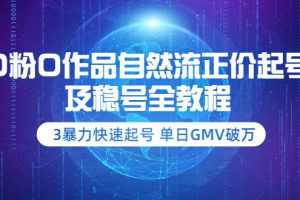 （3583期）0粉0作品自然流正价起号及稳号全教程：3暴力快速起号 单日GMV破万