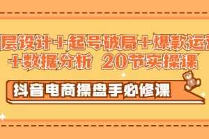 (2932期)抖音电商操盘手必修课:顶层设计+起号破局+爆款运营+数据分析 (20节实操课)
