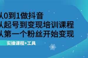 （2116期）从0到1做抖音 从起号到变现培训课程 从第一个粉丝开始变现，实操课程+工具