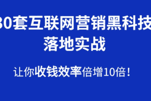 （1583期）30套互联网营销黑科技落地实战，让你收钱效率倍增10倍，批量引流，快速变现