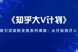 (1426期)《知乎大V计划》快速引流吸粉变现系列课程:从0开始到月入万元