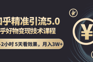 (1424期)知乎精准引流5.0+知乎好物变现技术课程:每天1-2小时5天看效果,月入3W+