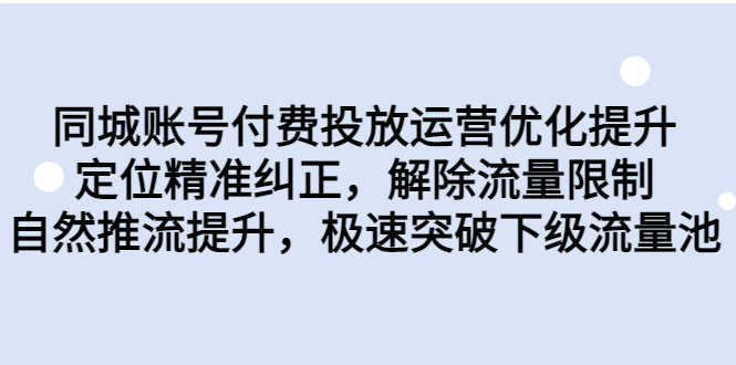 （6820期）同城账号付费投放优化提升，定位精准纠正，解除流量限制，自然推流提…