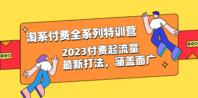 （6505期）淘系付费全系列特训营：2023付费起流量最新打法，涵盖面广（30节）-韬哥副业项目资源网