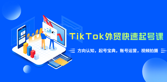 （6000期）TikTok/外贸·快速起号课，方向认知，起号宝典，账号运营，视频拍摄(33节)-韬哥副业项目资源网