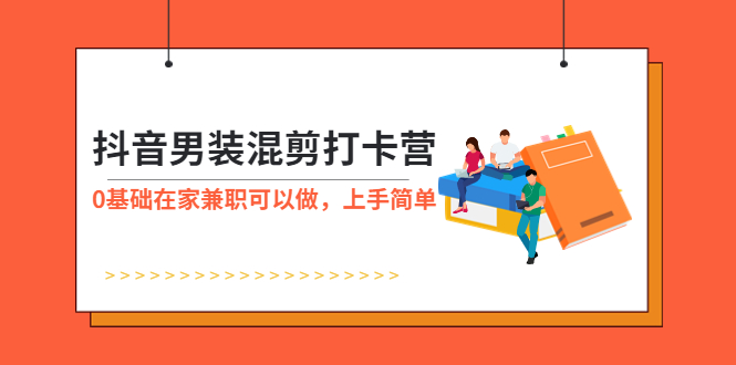 （5990期）抖音男装-混剪打卡营，0基础在家兼职可以做，上手简单-韬哥副业项目资源网