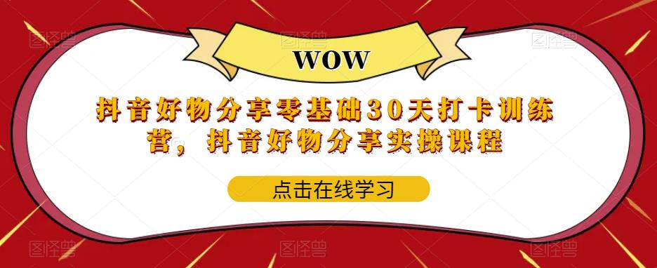 （5988期）抖音好物分享0基础30天-打卡特训营，抖音好物分享实操课程-韬哥副业项目资源网