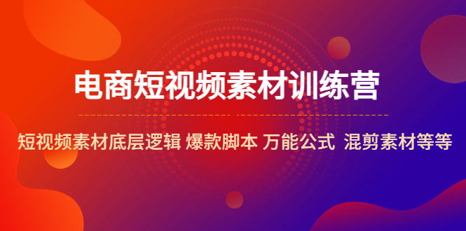 （5357期）电商短视频素材训练营：短视频素材底层逻辑 爆款脚本 万能公式  混剪素材等