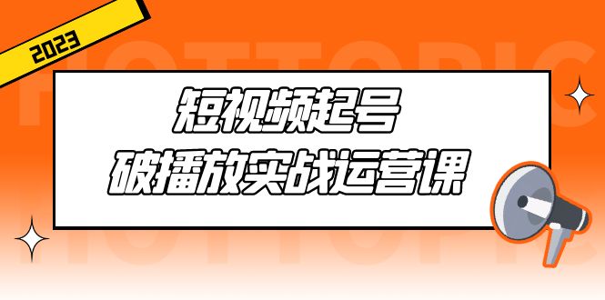 （5026期）短视频起号·破播放实战运营课，用通俗易懂大白话带你玩转短视频-韬哥副业项目资源网