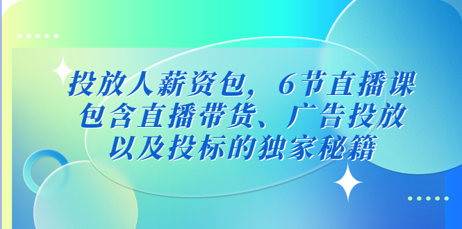 （5025期）投放人薪资包，6节直播课，包含直播带货、广告投放、以及投标的独家秘籍