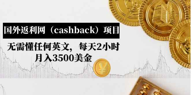 （4888期）国外返利网（cashback）项目：无需懂任何英文，每天2小时，月入3500美金-韬哥副业项目资源网