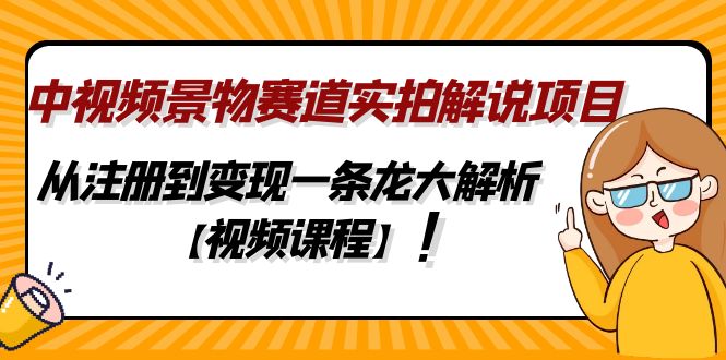 （4789期）中视频景物赛道实拍解说项目，从注册到变现一条龙大解析【视频课程】