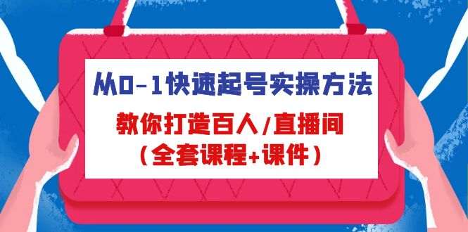 （4786期）从0-1快速起号实操方法，教你打造百人/直播间（全套课程+课件）-韬哥副业项目资源网