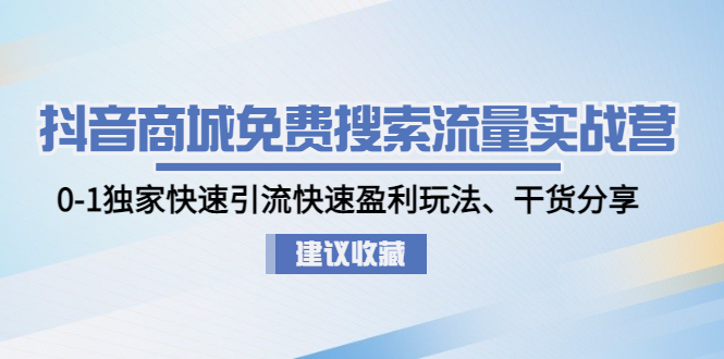 （4779期）抖音商城免费搜索流量实战营：0-1独家快速引流快速盈利玩法、干货分享-韬哥副业项目资源网