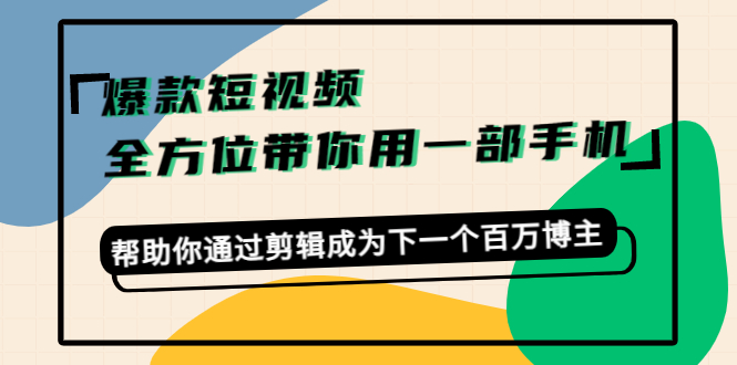 （4271期）爆款短视频，全方位带你用一部手机，帮助你通过剪辑成为下一个百万博主-韬哥副业项目资源网