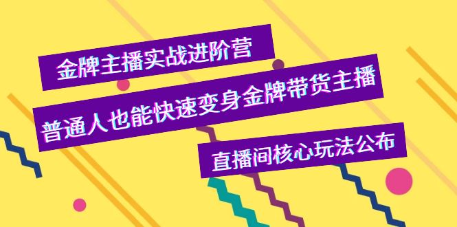 （3785期）金牌主播实战进阶营，普通人也能快速变身金牌带货主播，直播间核心玩法公布-韬哥副业项目资源网