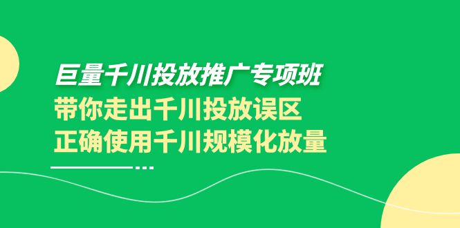 （3775期）巨量千川投放推广专项班，带你走出千川投放误区正确使用千川规模化放量