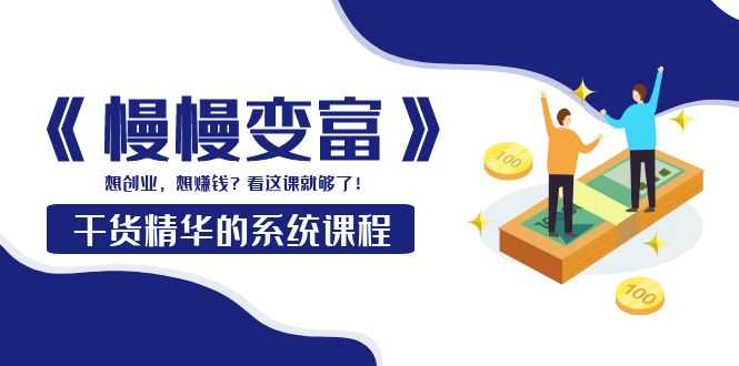 （3757期）《慢慢变富》干货精华的系统课程：想创业，想赚钱？看这课就够了！