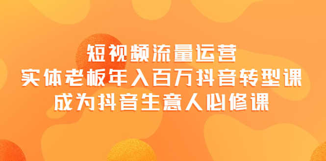 （3747期）短视频流量运营，实体老板年入百万-抖音转型课，成为抖音生意人的必修课