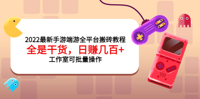 （3730期）2022最新手游端游全平台搬砖教程，全是干货，日赚几百+工作室可批量操作