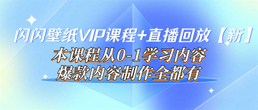 （3719期）闪闪壁纸VIP课程+直播回放【新】本课程从0-1学习内容，爆款内容制作全都有