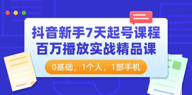 （3714期）抖音新手7天起号课程：百万播放实战精品课，0基础，1个人，1部手机