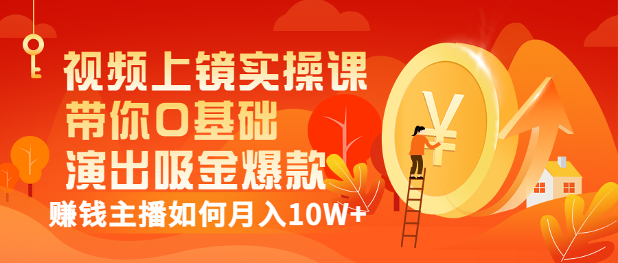 （3002期）视频上镜实操课：带你0基础演出吸金爆款，赚钱主播如何月入10W+