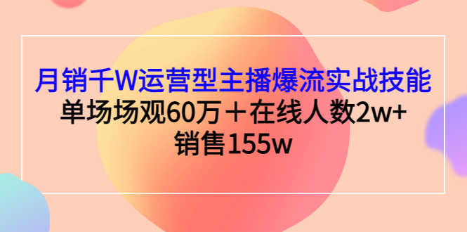 （2807期）月销千W运营型主播爆流实战技能，单场场观60万＋在线人数2w+销售155w