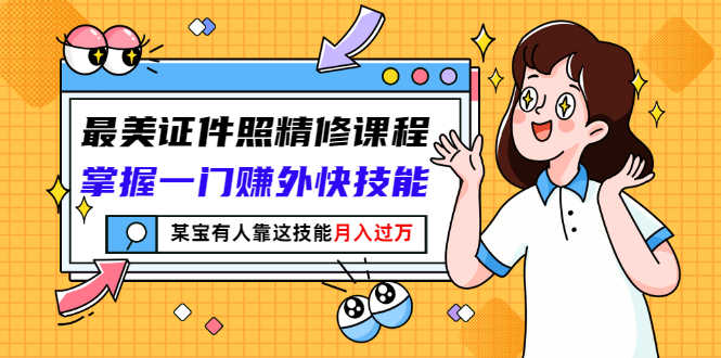 （2791期）最美证件照精修课程：掌握一门赚外快技能，某宝有人靠这技能月入过万