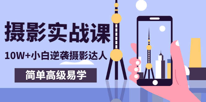 （2758期）80粉丝大V手机摄影实战课，10W+小白逆袭摄影达人，简单高级易学（95节课）
