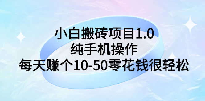 （2740期）小白搬砖项目1.0，纯手机操作，每天赚个10-50零花钱很轻松
