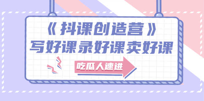 （2712期）《抖课创造营》选题架构内容包装，百万粉丝大佬教你 写好课录好课卖好课
