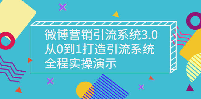 （2675期）微博营销引流系统3.0，从0到1打造引流系统，全程实操演示