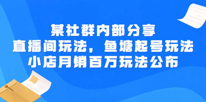 （2673期）某社群内部分享：直播间玩法，鱼塘起号玩法 爆款打造 小店月销百万玩法公布