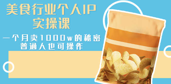 （2666期）美食行业个人IP实操课，一个月卖1000w的秘密，普通人也可学习