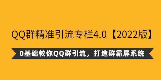 （2625期）QQ群精准引流专栏4.0【2022版】，0基础教你QQ群引流，打造群霸屏系统