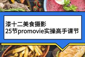 （2573期）漆十二美食摄影，25节promovie实操高手课节
