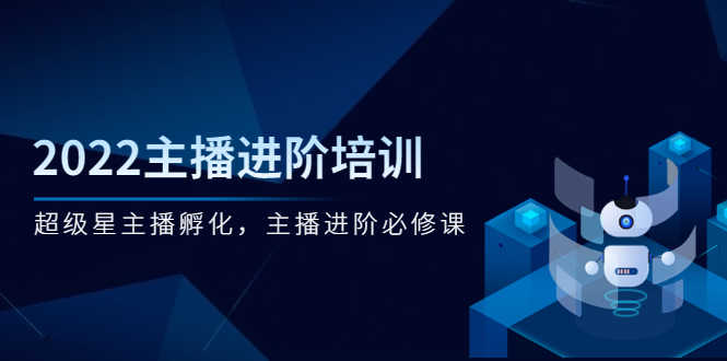 （2548期）2022主播进阶培训，超级星主播孵化，主播进阶必修课