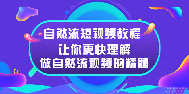 （2495期）自然流短视频教程，让你更快理解做自然流视频的精髓