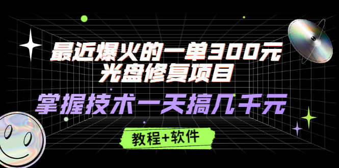 （2489期）最近爆火的一单300元光盘修复项目，掌握技术一天搞几千元【教程+软件】