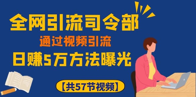 （1111期）全网引流司令部：通过视频引流，日赚5万方法曝光【共57节视频】