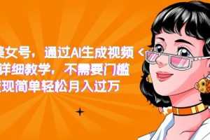 （7247期）抖音美女号，通过AI生成视频，详细教学，不需要门槛，变现简单轻松月入过万