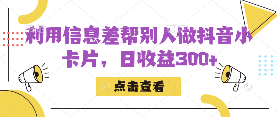 （7351期）利用信息查帮别人做抖音小卡片，日收益300+-韬哥副业项目资源网