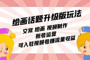 （7357期）绘画话题升级版玩法：文案 绘画 视频制作 账号运营 可入驻视频号赚流量收益