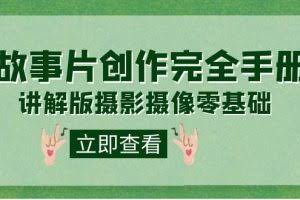 （7405期）编导-通识课之《故事片-创作完全手册》摄影摄像零基础到精通（20节课程）