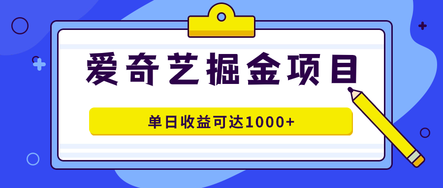 （7513期）爱奇艺掘金项目，一条作品几分钟完成，可批量操作，单日收益可达1000+-韬哥副业项目资源网